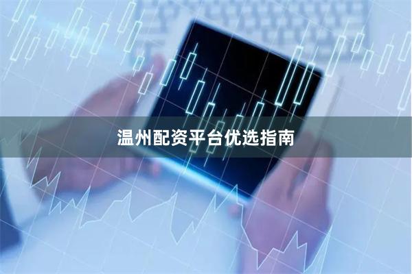 温州配资平台优选指南