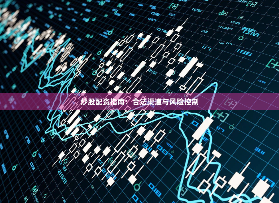 炒股配资指南：合法渠道与风险控制