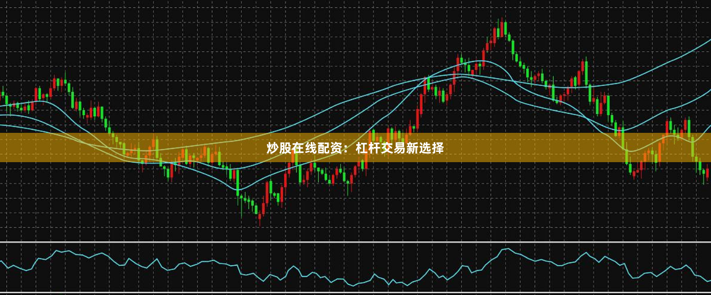 炒股在线配资：杠杆交易新选择