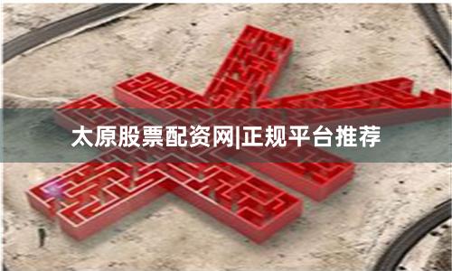 太原股票配资网|正规平台推荐